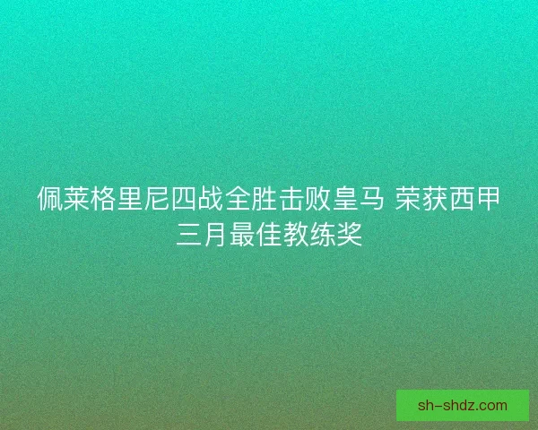 佩莱格里尼四战全胜击败皇马 荣获西甲三月最佳教练奖 佩莱格里尼四战全胜击败皇马 荣获西甲三月最佳教练奖
