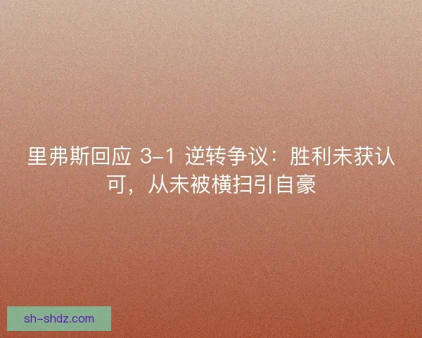 里弗斯回应 3-1 逆转争议：胜利未获认可，从未被横扫引自豪
