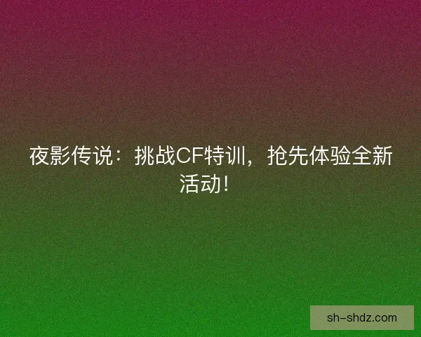 夜影传说：挑战CF特训，抢先体验全新活动！