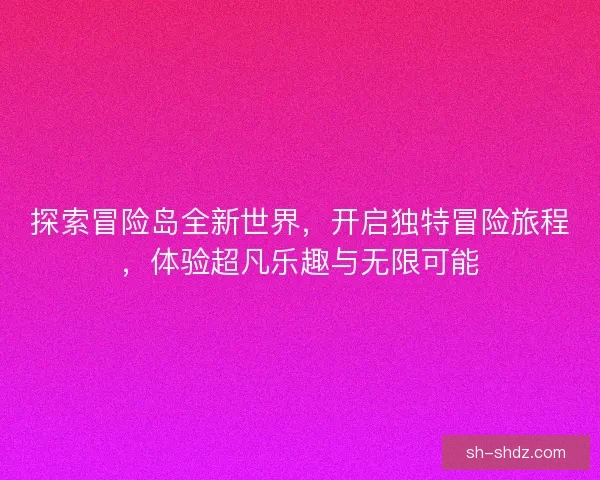 探索冒险岛全新世界，开启独特冒险旅程，体验超凡乐趣与无限可能