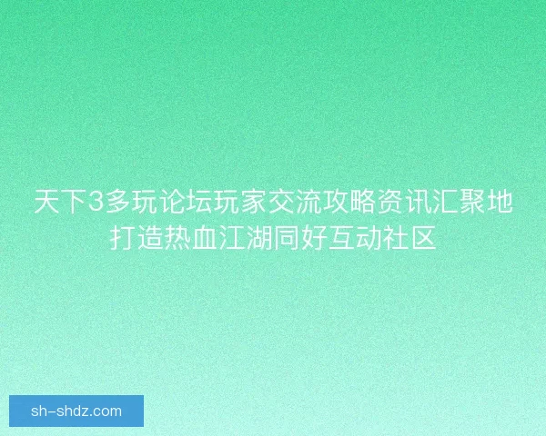 天下3多玩论坛玩家交流攻略资讯汇聚地打造热血江湖同好互动社区