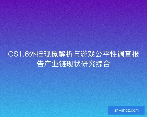 CS1.6外挂现象解析与游戏公平性调查报告产业链现状研究综合 CS1.6外挂现象解析与游戏公平性调查报告产业链现状研究综合
