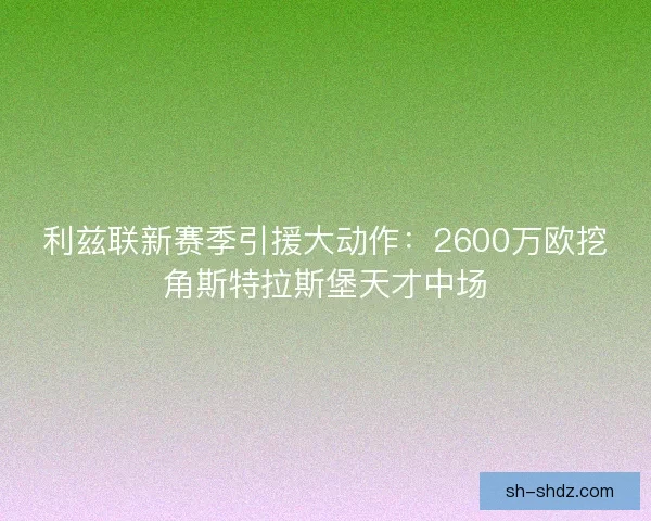 利兹联新赛季引援大动作：2600万欧挖角斯特拉斯堡天才中场
