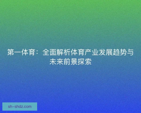 第一体育：全面解析体育产业发展趋势与未来前景探索