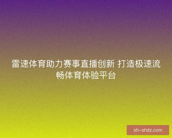 雷速体育助力赛事直播创新 打造极速流畅体育体验平台