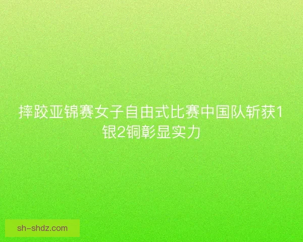 摔跤亚锦赛女子自由式比赛中国队斩获1银2铜彰显实力