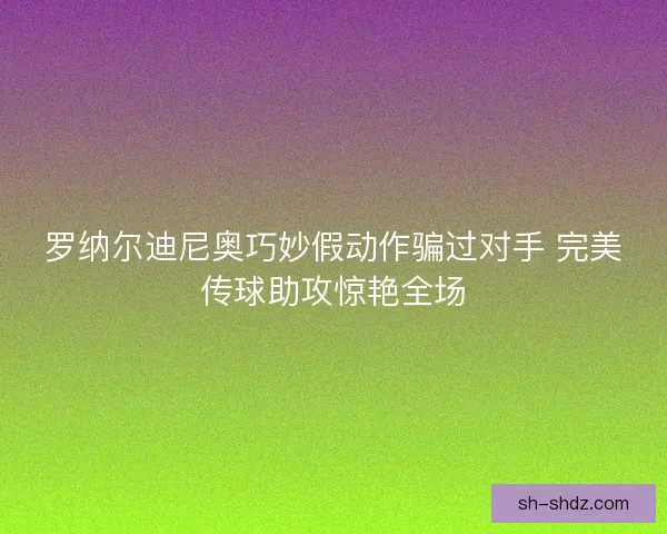 罗纳尔迪尼奥巧妙假动作骗过对手 完美传球助攻惊艳全场