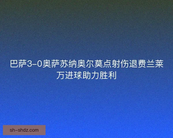 巴萨3-0奥萨苏纳奥尔莫点射伤退费兰莱万进球助力胜利