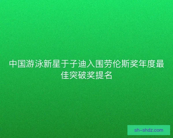 中国游泳新星于子迪入围劳伦斯奖年度最佳突破奖提名