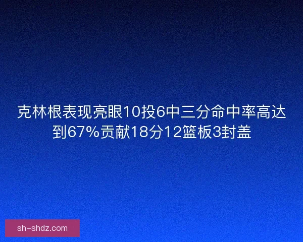 克林根表现亮眼10投6中三分命中率高达到67%贡献18分12篮板3封盖
