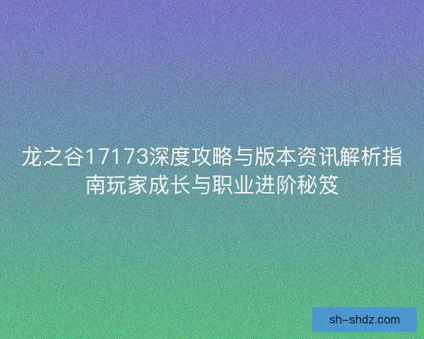 龙之谷17173深度攻略与版本资讯解析指南玩家成长与职业进阶秘笈 龙之谷17173深度攻略与版本资讯解析指南玩家成长与职业进阶秘笈