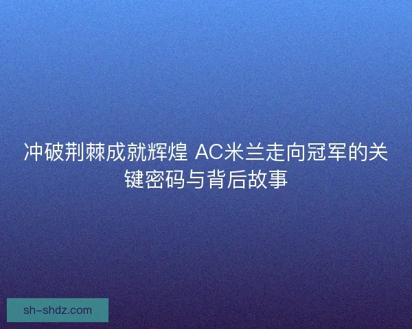 冲破荆棘成就辉煌 AC米兰走向冠军的关键密码与背后故事
